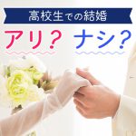 高校生で結婚したいそこのあなた！本当にいいの？