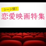 友人や恋人、さらに親まで！　シーン別恋愛映画特集