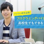 パソコン好き必見！プログラミングバイトは高校生でもできる？