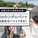 音楽大好き高校生必見！ロッキンジャパンで高校生はバイトできる？