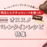 本命もインスタ映えも！明治チョコレートを使ったバレンタインレシピ特集