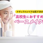 ナチュラルメイクは肌で決まる！高校生におすすめのベースメイク術