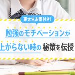 東大生お墨付き！勉強のモチベーションが上がらない時の秘策を伝授！