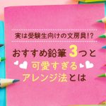 実は受験生向けの文房具!? おすすめ鉛筆3つと可愛すぎるアレンジ法とは