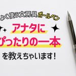 よく使う文房具「ボールペン」 アナタにぴったりの一本を教えちゃいます！