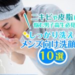 ニキビや皮脂に悩む男子高生必見！ しっかり洗えるメンズ向け洗顔料10選