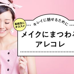 学校で一番可愛くなる！高校生でゼッタイ身に着けておくべきメイク基礎知識集