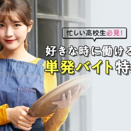 忙しい高校生必見！好きな時に働ける！単発バイト特集