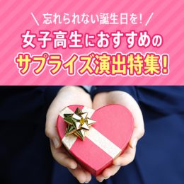 忘れられない誕生日を！女子高生におすすめのサプライズ演出特集！
