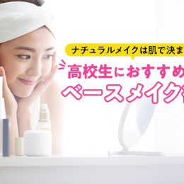 ナチュラルメイクは肌で決まる！高校生におすすめのベースメイク術