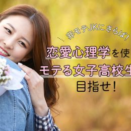 非モテJKにさらば！恋愛心理学を使ってモテる女子高生を目指せ！