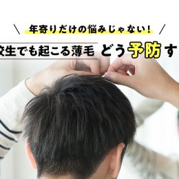 年寄りだけの悩みじゃない！高校生でも起こる薄毛、どう予防する？