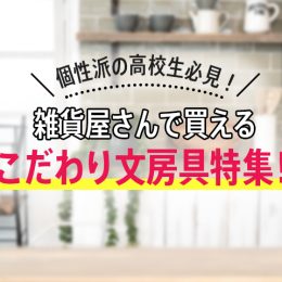 個性派高校生必見！こだわり文房具を扱う雑貨屋さん特集！