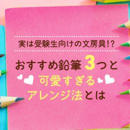 実は受験生向けの文房具!? おすすめ鉛筆3つと可愛すぎるアレンジ法とは
