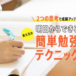 ”2つの思考”で成績アップ！東大生直伝、明日からできる簡単勉強テクニック！
