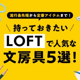 流行最先端から定番アイテムまで！持っておきたいロフトで人気な文房具5選！