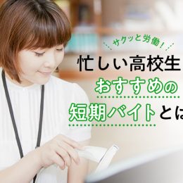 サクッと労働！忙しい高校生におすすめの「短期バイト」とは？