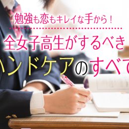 恋も勉強も「美しい手」から！ 女子高生必見のハンドケアとは