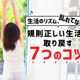 生活リズム、乱れてない？ 規則正しい生活を取り戻す7つのコツ