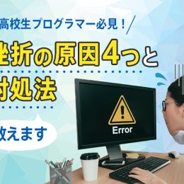 高校生プログラマー必見！ プログラミングでよくある挫折の原因4つと対処法をご紹介