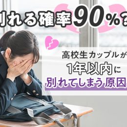 別れる確率90％？！高校生カップルが1年以内に別れてしまう原因とは