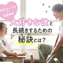 ＼高校生カップルの恋愛事情／大好きな彼と長続きするための秘訣とは？