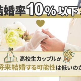 結婚率10％以下？！高校生カップルが将来結婚する可能性は低いのか