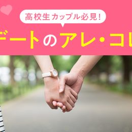 高校生カップル必見！デートのあれこれ５つ