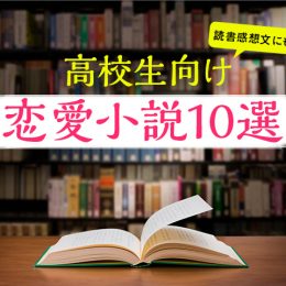王道からファンタジー、ホラーまで！高校生向け恋愛小説10選