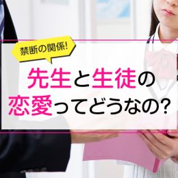 実は抜け道も…!? 皆一度は憧れる、先生×生徒の恋愛のすべて