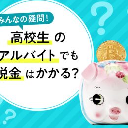 みんなの疑問！高校生のアルバイトでも税金はかかる？