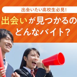 彼氏彼女が欲しい高校生必見！出会いが見つかるのはどんなバイト？
