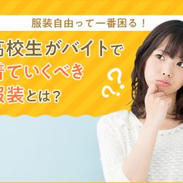 服装自由って一番困る！高校生がバイトで着ていくべき服装とは？