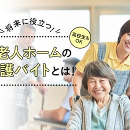 将来に役立つ！高校生もOKな老人ホームの介護バイトとは！