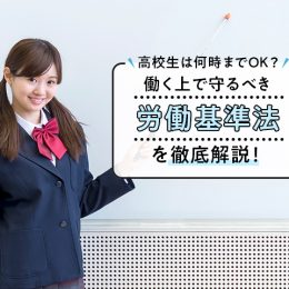 高校生は何時までOK？働く上で守るべき「労働基準法」を徹底解説！